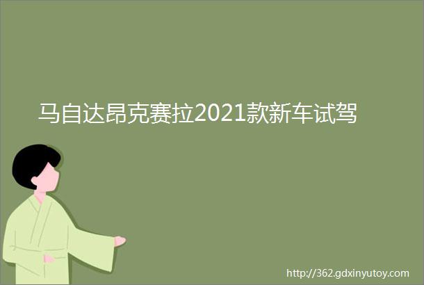 马自达昂克赛拉2021款新车试驾