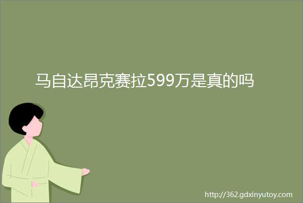 马自达昂克赛拉599万是真的吗