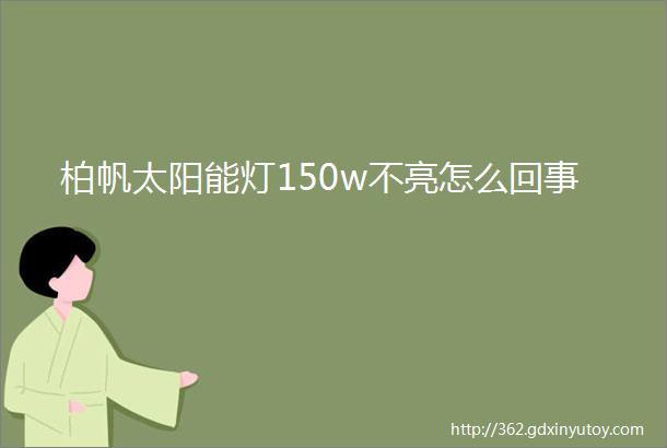 柏帆太阳能灯150w不亮怎么回事