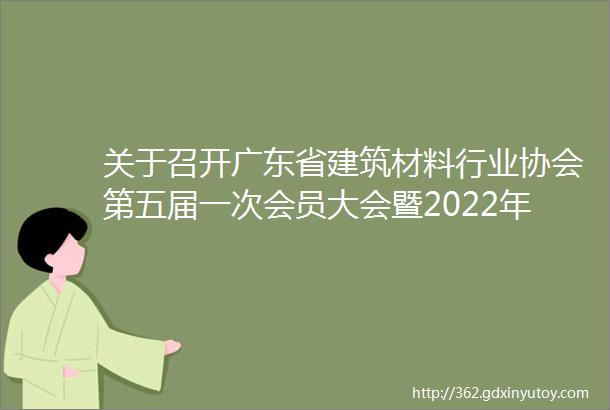 关于召开广东省建筑材料行业协会第五届一次会员大会暨2022年全省建材产业发展大会的通知