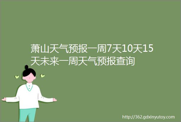 萧山天气预报一周7天10天15天未来一周天气预报查询