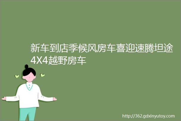 新车到店季候风房车喜迎速腾坦途4X4越野房车