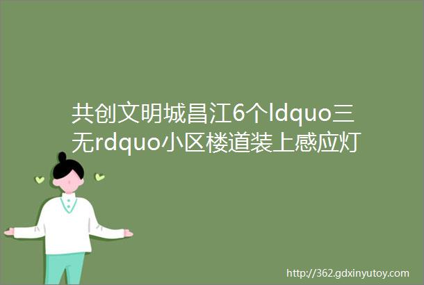 共创文明城昌江6个ldquo三无rdquo小区楼道装上感应灯照亮居民回家路