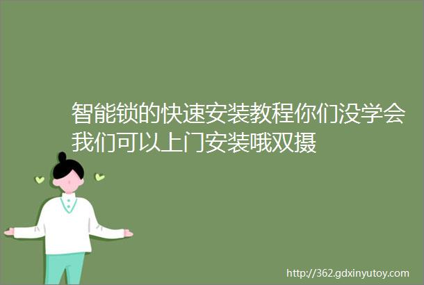 智能锁的快速安装教程你们没学会我们可以上门安装哦双摄