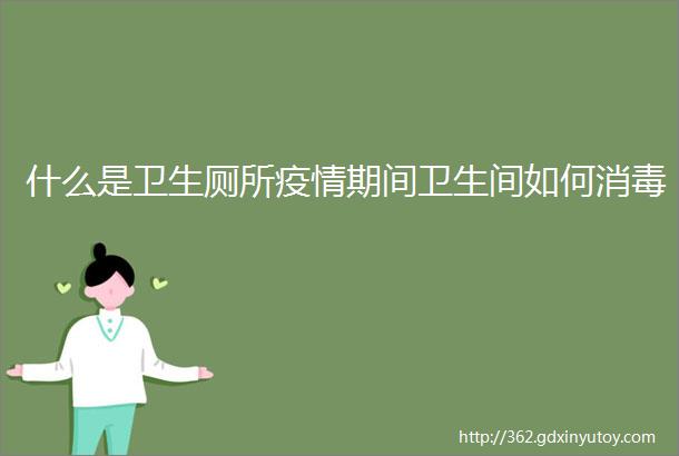 什么是卫生厕所疫情期间卫生间如何消毒