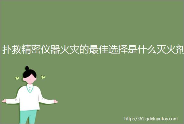 扑救精密仪器火灾的最佳选择是什么灭火剂