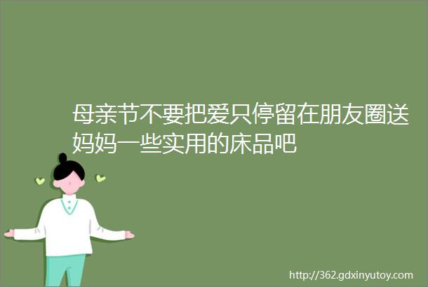 母亲节不要把爱只停留在朋友圈送妈妈一些实用的床品吧