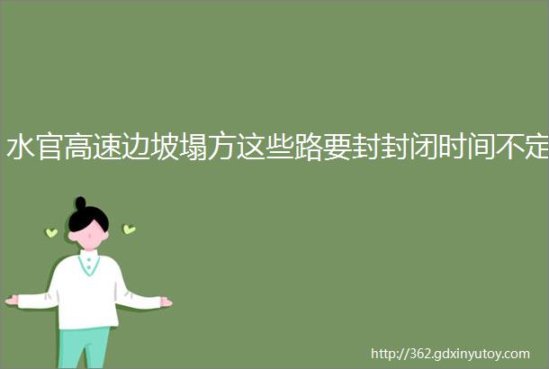 水官高速边坡塌方这些路要封封闭时间不定