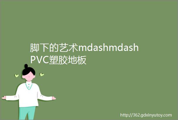 脚下的艺术mdashmdashPVC塑胶地板