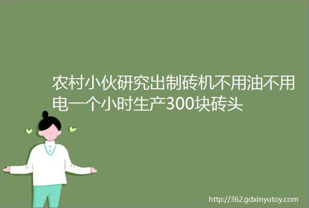 农村小伙研究出制砖机不用油不用电一个小时生产300块砖头