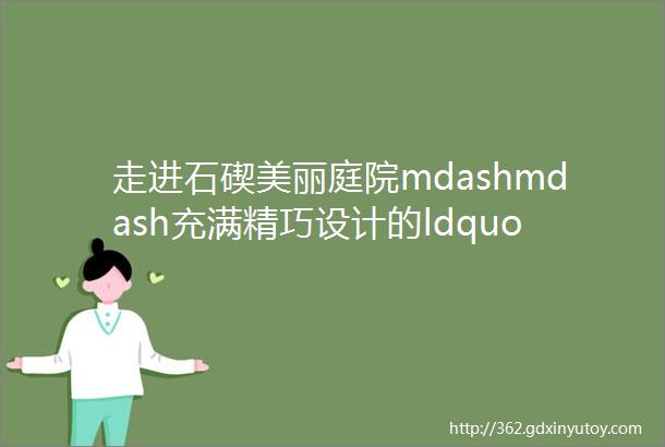 走进石碶美丽庭院mdashmdash充满精巧设计的ldquo山水小院rdquo