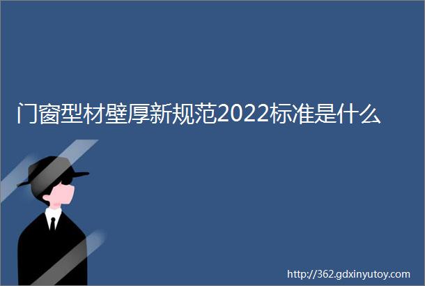 门窗型材壁厚新规范2022标准是什么