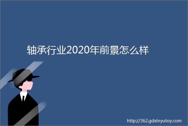 轴承行业2020年前景怎么样