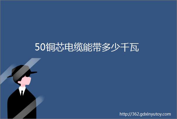 50铜芯电缆能带多少千瓦