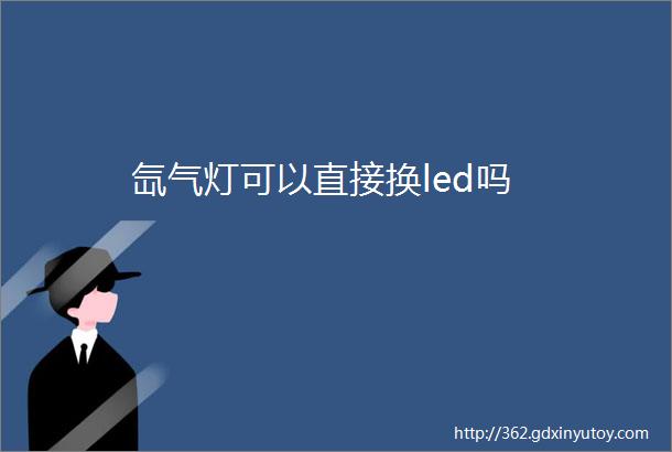 氙气灯可以直接换led吗