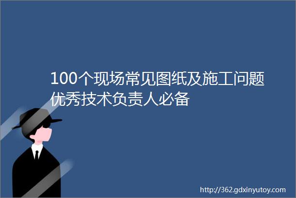 100个现场常见图纸及施工问题优秀技术负责人必备