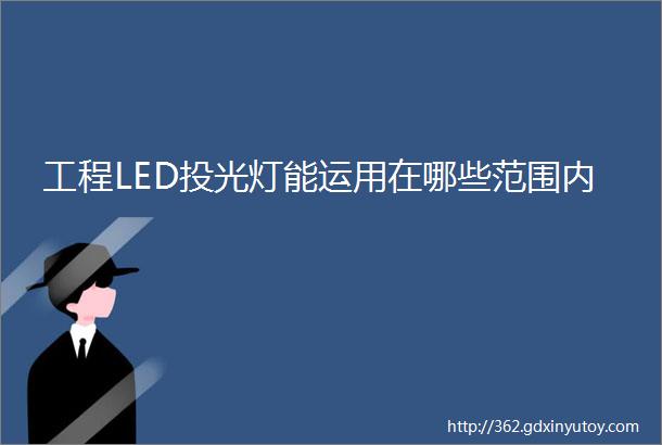 工程LED投光灯能运用在哪些范围内