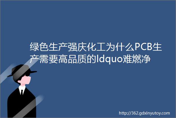 绿色生产强庆化工为什么PCB生产需要高品质的ldquo难燃净味洗网水rdquo