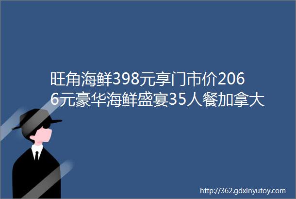 旺角海鲜398元享门市价2066元豪华海鲜盛宴35人餐加拿大珍宝蟹波士顿龙虾澳洲龙虾仔蒜蓉粉丝生蚝招牌清蒸鲈鱼