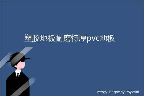 塑胶地板耐磨特厚pvc地板