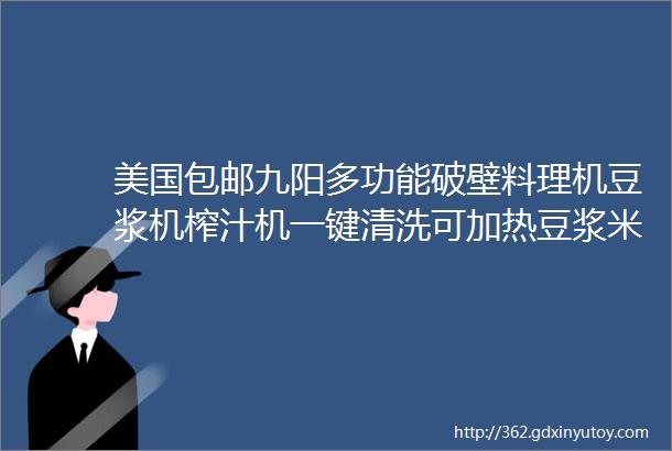 美国包邮九阳多功能破壁料理机豆浆机榨汁机一键清洗可加热豆浆米糊杂粮粥果汁酱料温热打冰沙美食轻松做