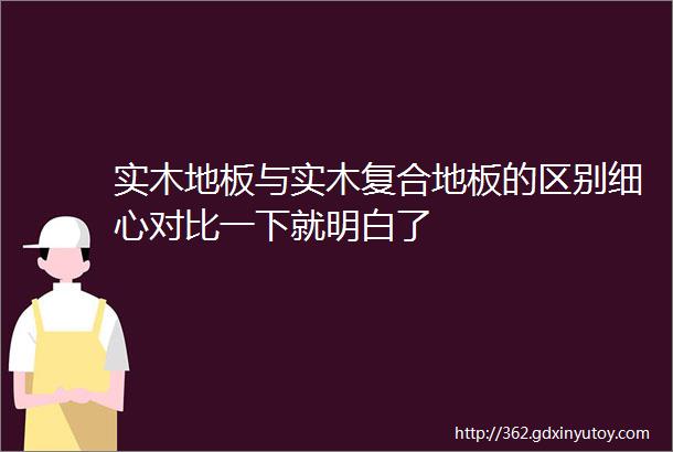 实木地板与实木复合地板的区别细心对比一下就明白了