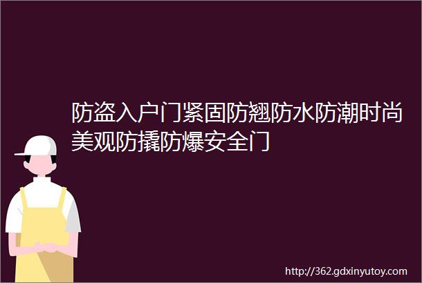 防盗入户门紧固防翘防水防潮时尚美观防撬防爆安全门