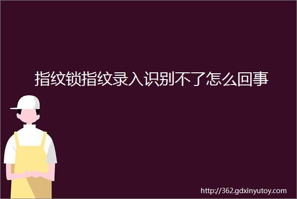 指纹锁指纹录入识别不了怎么回事