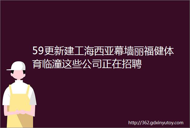 59更新建工海西亚幕墙丽福健体育临潼这些公司正在招聘