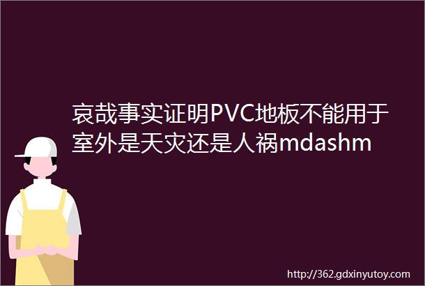 哀哉事实证明PVC地板不能用于室外是天灾还是人祸mdashmdashPSP室外卷材地板艰难发展之路