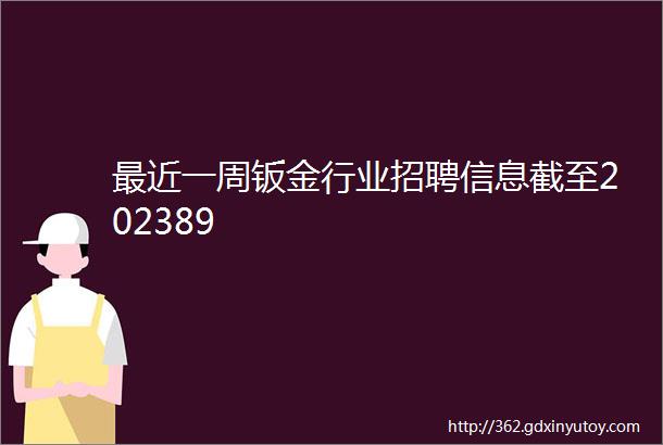 最近一周钣金行业招聘信息截至202389