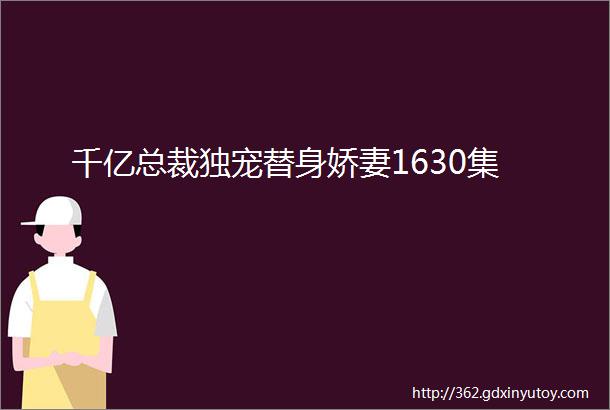 千亿总裁独宠替身娇妻1630集