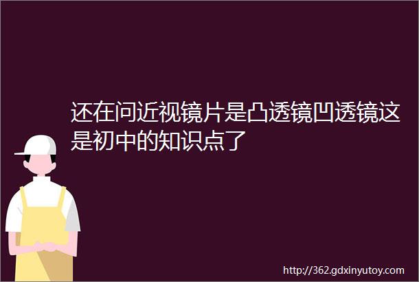 还在问近视镜片是凸透镜凹透镜这是初中的知识点了