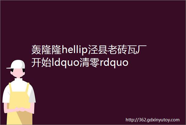 轰隆隆hellip泾县老砖瓦厂开始ldquo清零rdquo