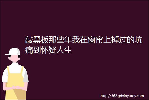 敲黑板那些年我在窗帘上掉过的坑痛到怀疑人生