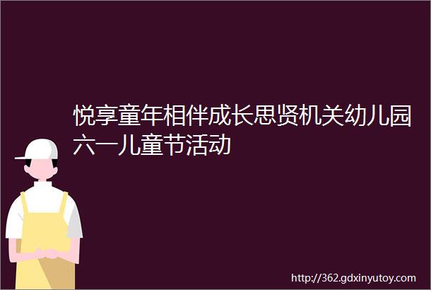 悦享童年相伴成长思贤机关幼儿园六一儿童节活动