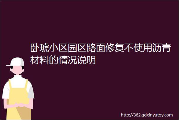 卧琥小区园区路面修复不使用沥青材料的情况说明