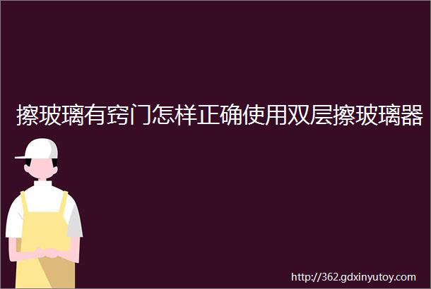 擦玻璃有窍门怎样正确使用双层擦玻璃器