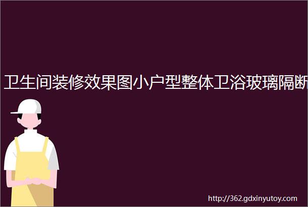 卫生间装修效果图小户型整体卫浴玻璃隔断