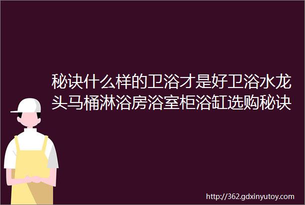 秘诀什么样的卫浴才是好卫浴水龙头马桶淋浴房浴室柜浴缸选购秘诀