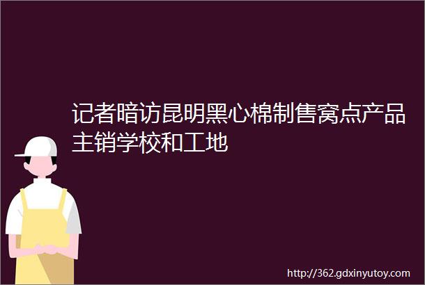 记者暗访昆明黑心棉制售窝点产品主销学校和工地