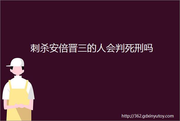 刺杀安倍晋三的人会判死刑吗