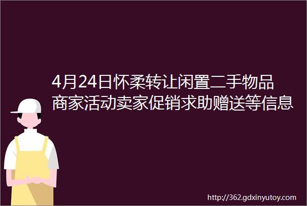 4月24日怀柔转让闲置二手物品商家活动卖家促销求助赠送等信息