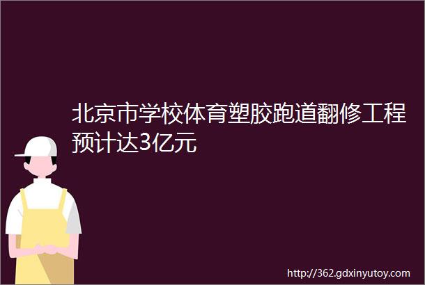 北京市学校体育塑胶跑道翻修工程预计达3亿元