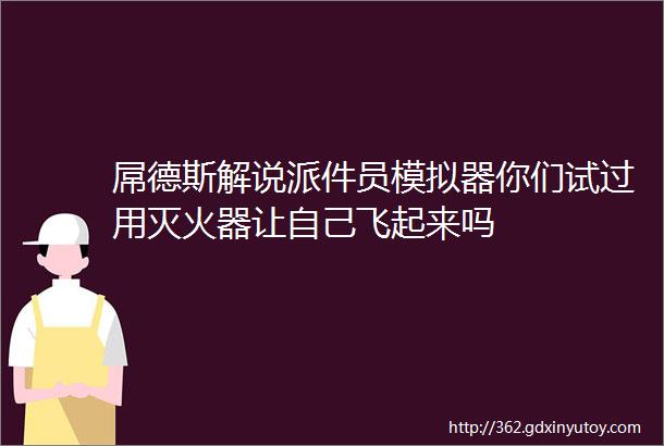 屌德斯解说派件员模拟器你们试过用灭火器让自己飞起来吗