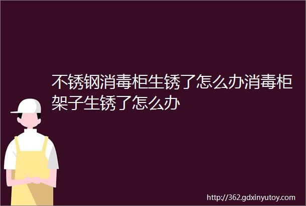 不锈钢消毒柜生锈了怎么办消毒柜架子生锈了怎么办