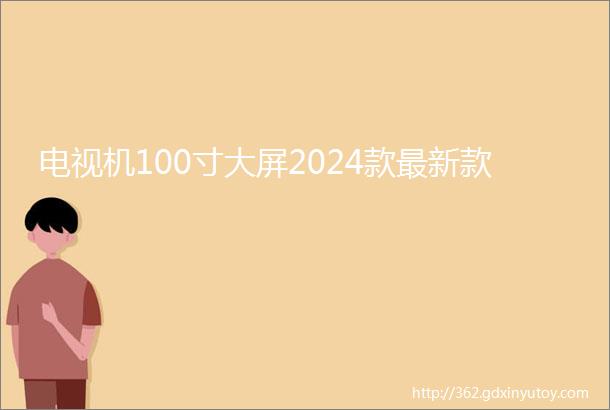 电视机100寸大屏2024款最新款