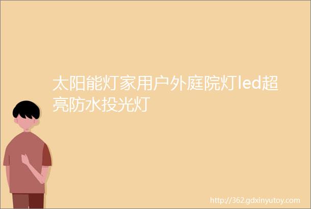 太阳能灯家用户外庭院灯led超亮防水投光灯