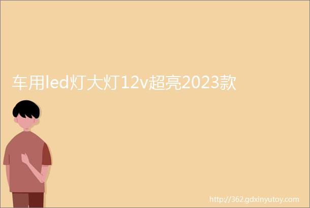 车用led灯大灯12v超亮2023款