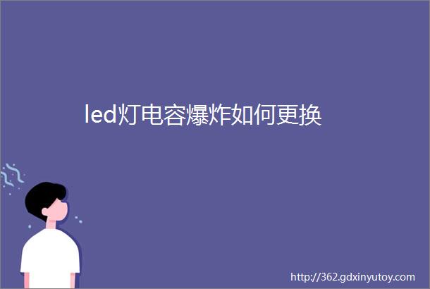 led灯电容爆炸如何更换